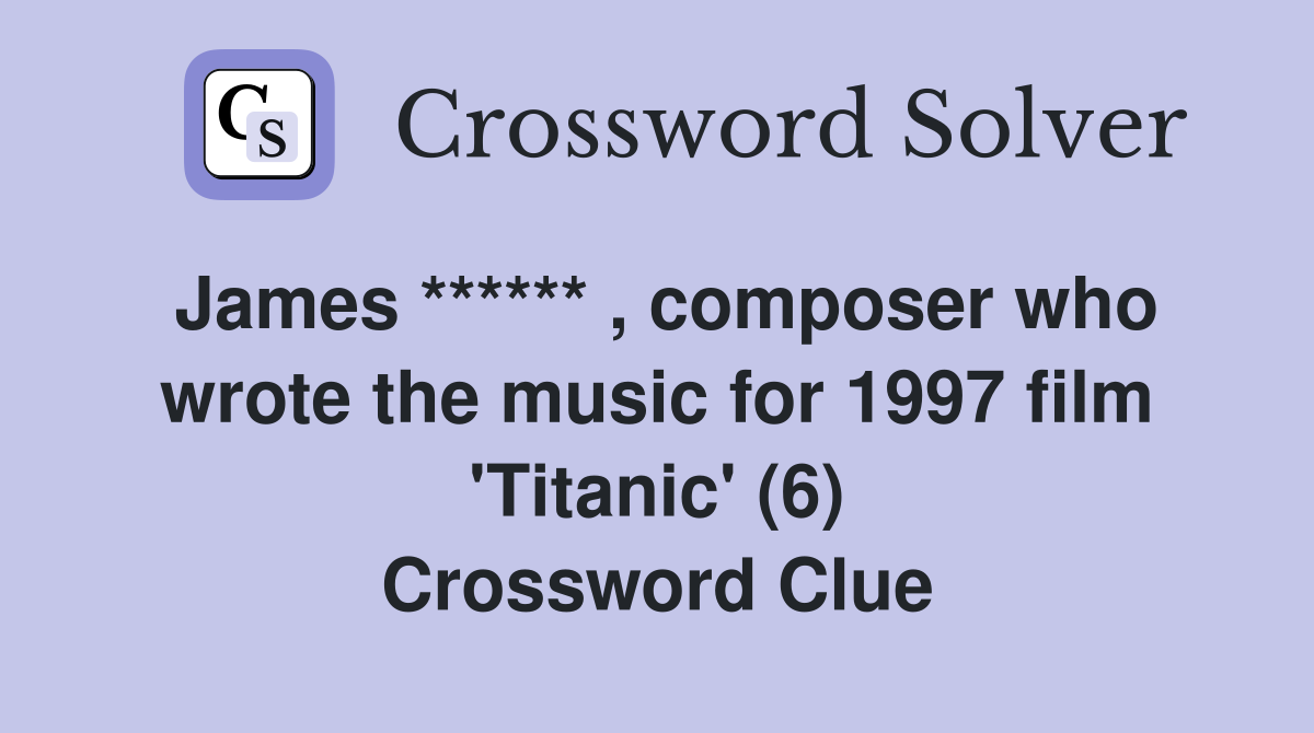 James ****** , composer who wrote the music for 1997 film 'Titanic' (6